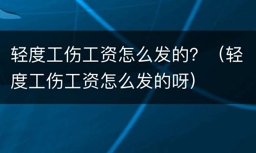 轻度工伤工资怎么发的？（轻度工伤工资怎么发的呀）