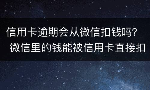 信用卡逾期会从微信扣钱吗？ 微信里的钱能被信用卡直接扣了吗