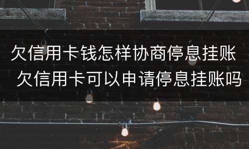 欠信用卡钱怎样协商停息挂账 欠信用卡可以申请停息挂账吗