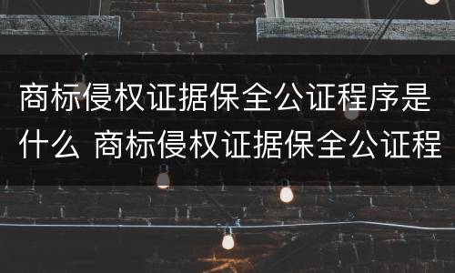 商标侵权证据保全公证程序是什么 商标侵权证据保全公证程序是什么意思