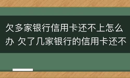欠多家银行信用卡还不上怎么办 欠了几家银行的信用卡还不上