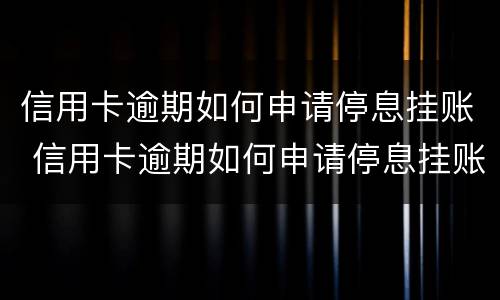 信用卡逾期如何申请停息挂账 信用卡逾期如何申请停息挂账分期还款