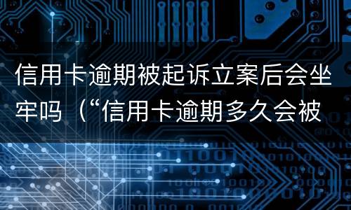 信用卡逾期被起诉立案后会坐牢吗（“信用卡逾期多久会被起诉”）