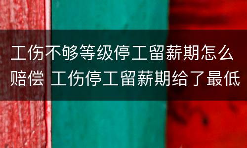 工伤不够等级停工留薪期怎么赔偿 工伤停工留薪期给了最低工资