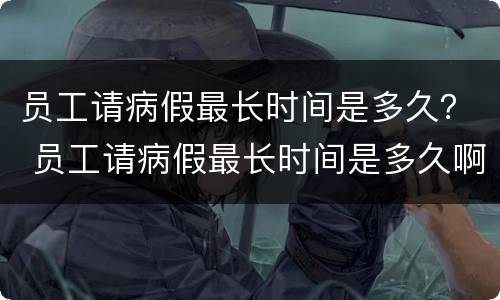 员工请病假最长时间是多久？ 员工请病假最长时间是多久啊