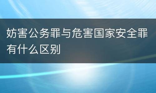 妨害公务罪与危害国家安全罪有什么区别