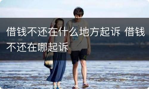 借钱不还在什么地方起诉 借钱不还在哪起诉