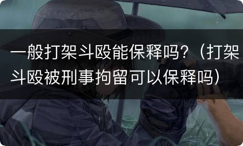 一般打架斗殴能保释吗?（打架斗殴被刑事拘留可以保释吗）
