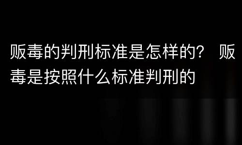 贩毒的判刑标准是怎样的？ 贩毒是按照什么标准判刑的