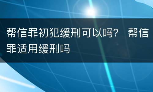 帮信罪初犯缓刑可以吗？ 帮信罪适用缓刑吗