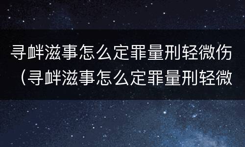 寻衅滋事怎么定罪量刑轻微伤（寻衅滋事怎么定罪量刑轻微伤害）