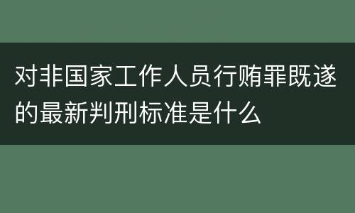 对非国家工作人员行贿罪既遂的最新判刑标准是什么