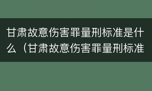 甘肃故意伤害罪量刑标准是什么（甘肃故意伤害罪量刑标准是什么时候定的）