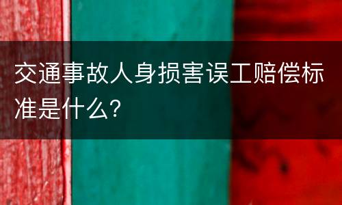 交通事故人身损害误工赔偿标准是什么？