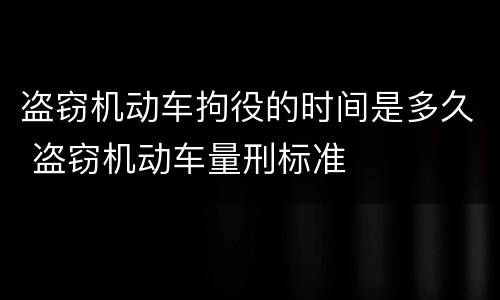 盗窃机动车拘役的时间是多久 盗窃机动车量刑标准