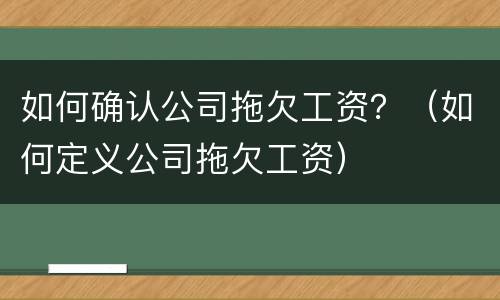 如何确认公司拖欠工资？（如何定义公司拖欠工资）