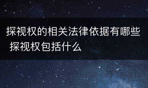 探视权的相关法律依据有哪些 探视权包括什么