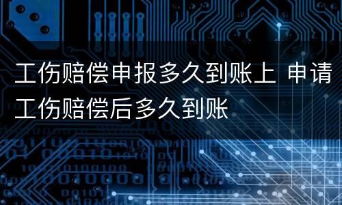 工伤赔偿申报多久到账上 申请工伤赔偿后多久到账