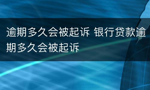 逾期多久会被起诉 银行贷款逾期多久会被起诉