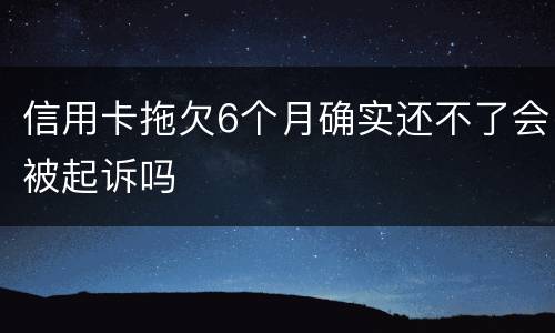信用卡拖欠6个月确实还不了会被起诉吗