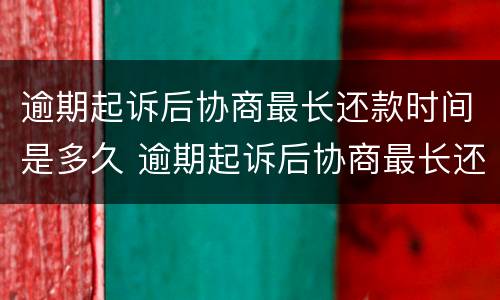 逾期起诉后协商最长还款时间是多久 逾期起诉后协商最长还款时间是多久啊