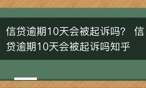 信贷逾期10天会被起诉吗？ 信贷逾期10天会被起诉吗知乎