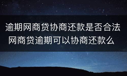 逾期网商贷协商还款是否合法 网商贷逾期可以协商还款么