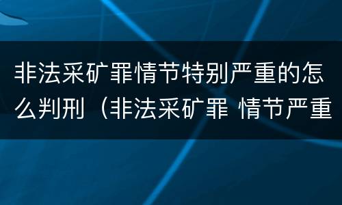 非法采矿罪情节特别严重的怎么判刑（非法采矿罪 情节严重）