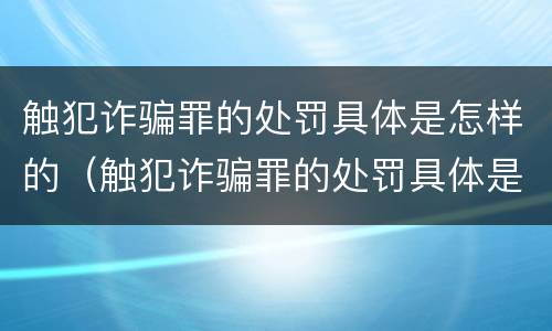触犯诈骗罪的处罚具体是怎样的（触犯诈骗罪的处罚具体是怎样的情况）