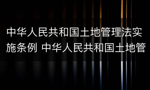 中华人民共和国土地管理法实施条例 中华人民共和国土地管理法实施条例1999年