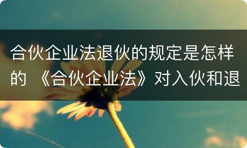 合伙企业法退伙的规定是怎样的 《合伙企业法》对入伙和退伙有什么规定