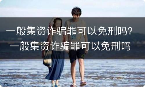一般集资诈骗罪可以免刑吗？ 一般集资诈骗罪可以免刑吗