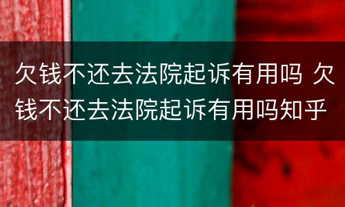 欠钱不还去法院起诉有用吗 欠钱不还去法院起诉有用吗知乎