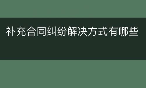补充合同纠纷解决方式有哪些