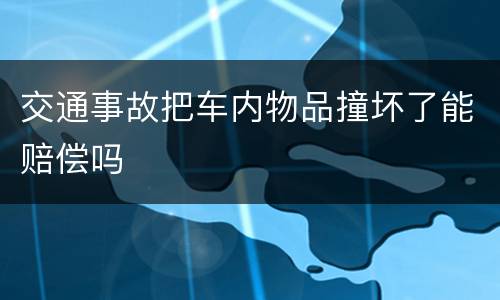 交通事故把车内物品撞坏了能赔偿吗
