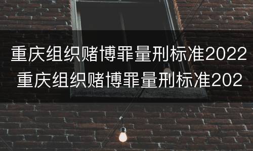 重庆组织赌博罪量刑标准2022 重庆组织赌博罪量刑标准2022最新