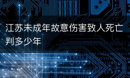 江苏未成年故意伤害致人死亡判多少年