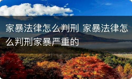 家暴法律怎么判刑 家暴法律怎么判刑家暴严重的