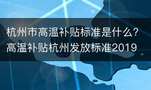 杭州市高温补贴标准是什么? 高温补贴杭州发放标准2019