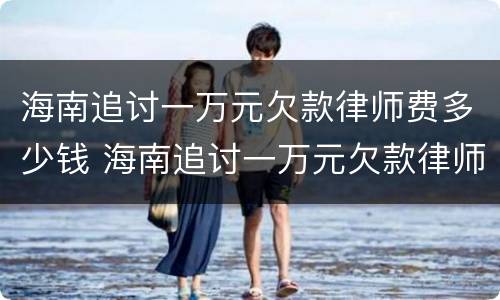 海南追讨一万元欠款律师费多少钱 海南追讨一万元欠款律师费多少钱啊