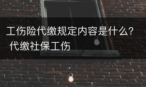 工伤险代缴规定内容是什么？ 代缴社保工伤