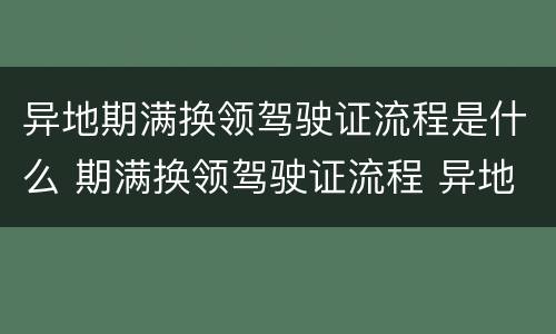 异地期满换领驾驶证流程是什么 期满换领驾驶证流程 异地