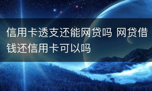 信用卡透支还能网贷吗 网贷借钱还信用卡可以吗