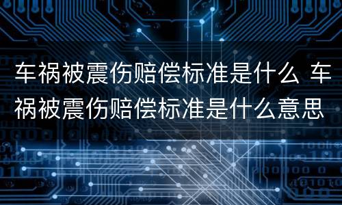 车祸被震伤赔偿标准是什么 车祸被震伤赔偿标准是什么意思