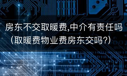 房东不交取暖费,中介有责任吗（取暖费物业费房东交吗?）