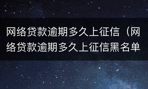 网络贷款逾期多久上征信（网络贷款逾期多久上征信黑名单）