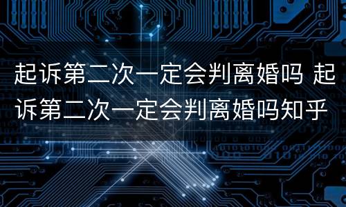 起诉第二次一定会判离婚吗 起诉第二次一定会判离婚吗知乎