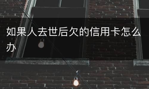 如果人去世后欠的信用卡怎么办