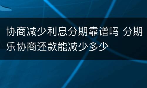 协商减少利息分期靠谱吗 分期乐协商还款能减少多少