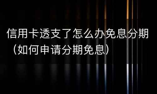 信用卡透支了怎么办免息分期（如何申请分期免息）